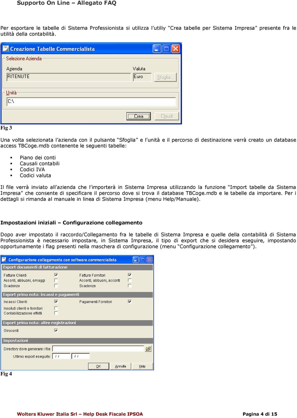 mdb cntenente le seguenti tabelle: Pian dei cnti Causali cntabili Cdici IVA Cdici valuta Il file verrà inviat all azienda che l imprterà in Sistema Impresa utilizzand la funzine Imprt tabelle da