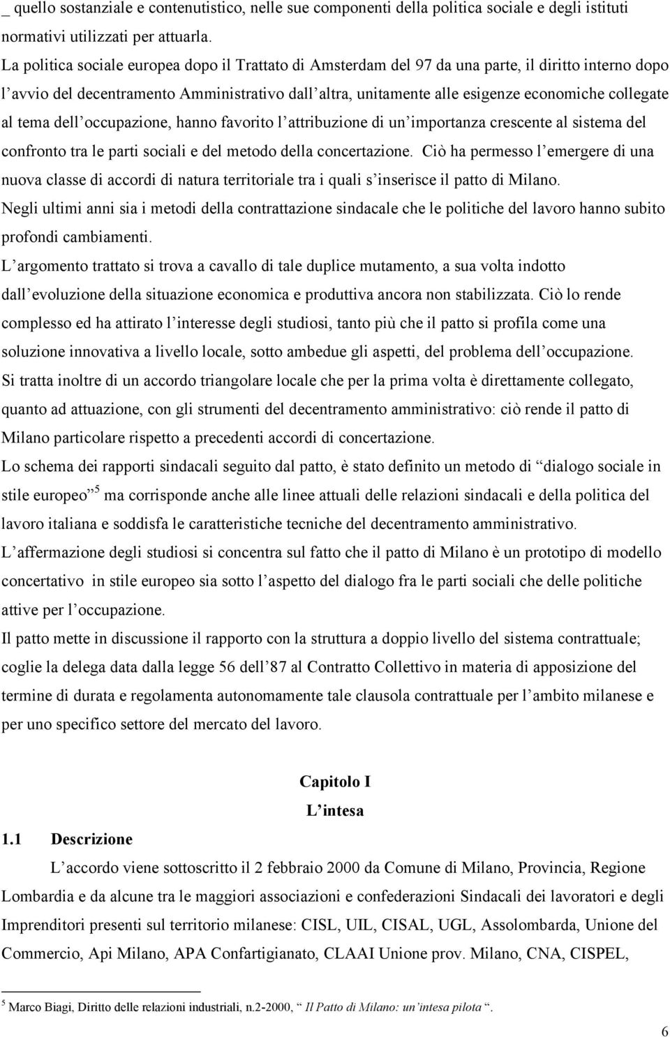 collegate al tema dell occupazione, hanno favorito l attribuzione di un importanza crescente al sistema del confronto tra le parti sociali e del metodo della concertazione.