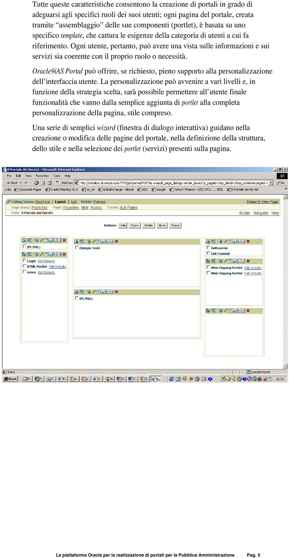 Ogni utente, pertanto, può avere una vista sulle informazioni e sui servizi sia coerente con il proprio ruolo o necessità.