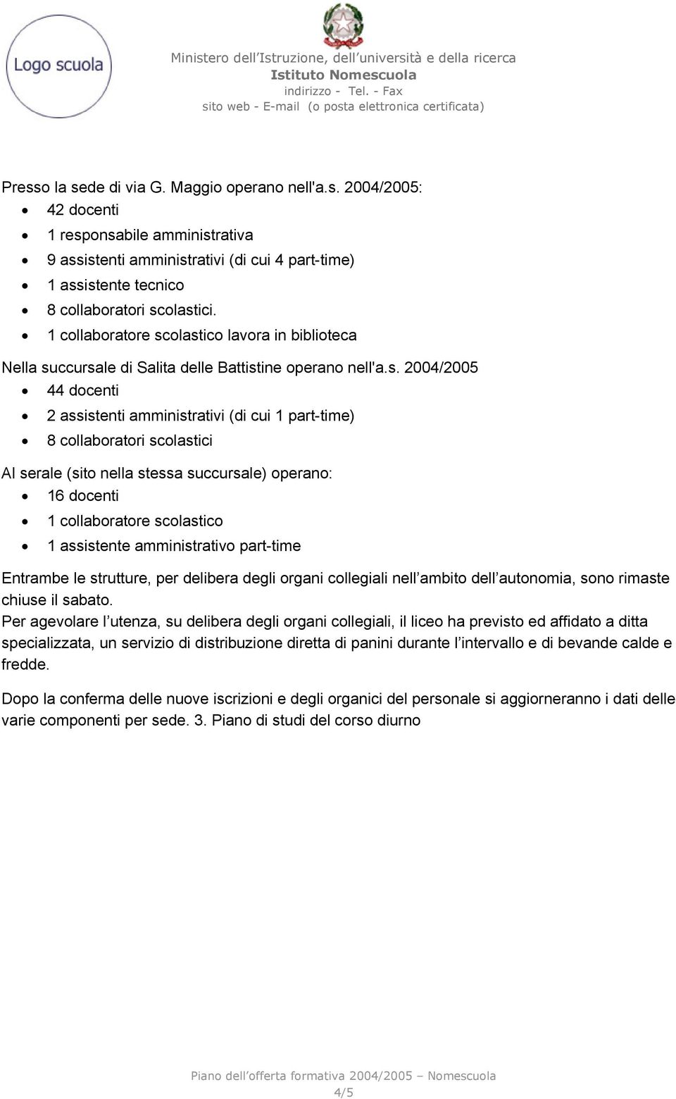 olastico lavora in biblioteca Nella succursale di Salita delle Battistine operano nell'a.s. 2004/2005 44 docenti 2 assistenti amministrativi (di cui 1 part-time) 8 collaboratori scolastici Al serale