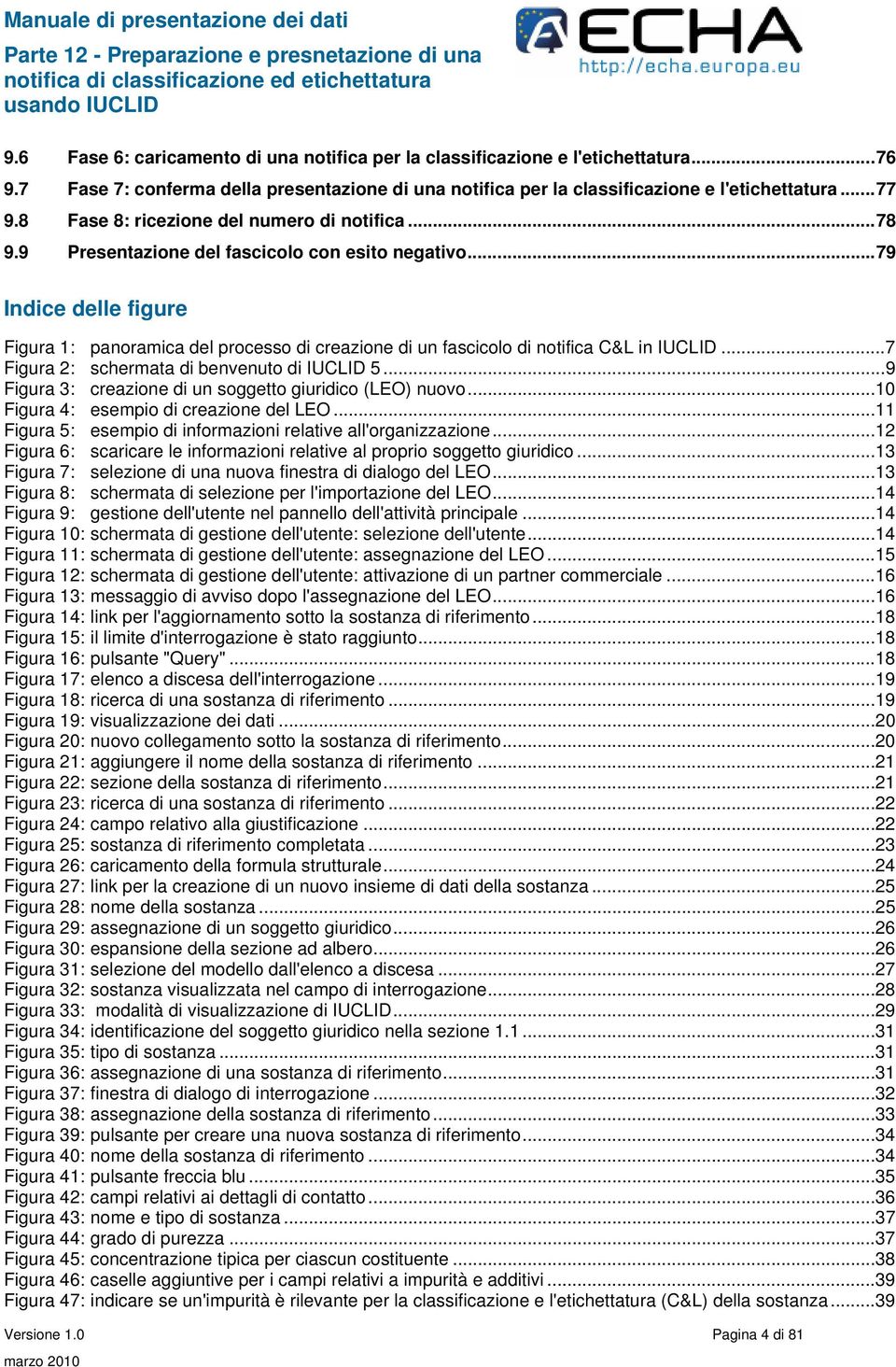 ..79 Indice delle figure Figura 1: panoramica del processo di creazione di un fascicolo di notifica C&L in IUCLID...7 Figura 2: schermata di benvenuto di IUCLID 5.