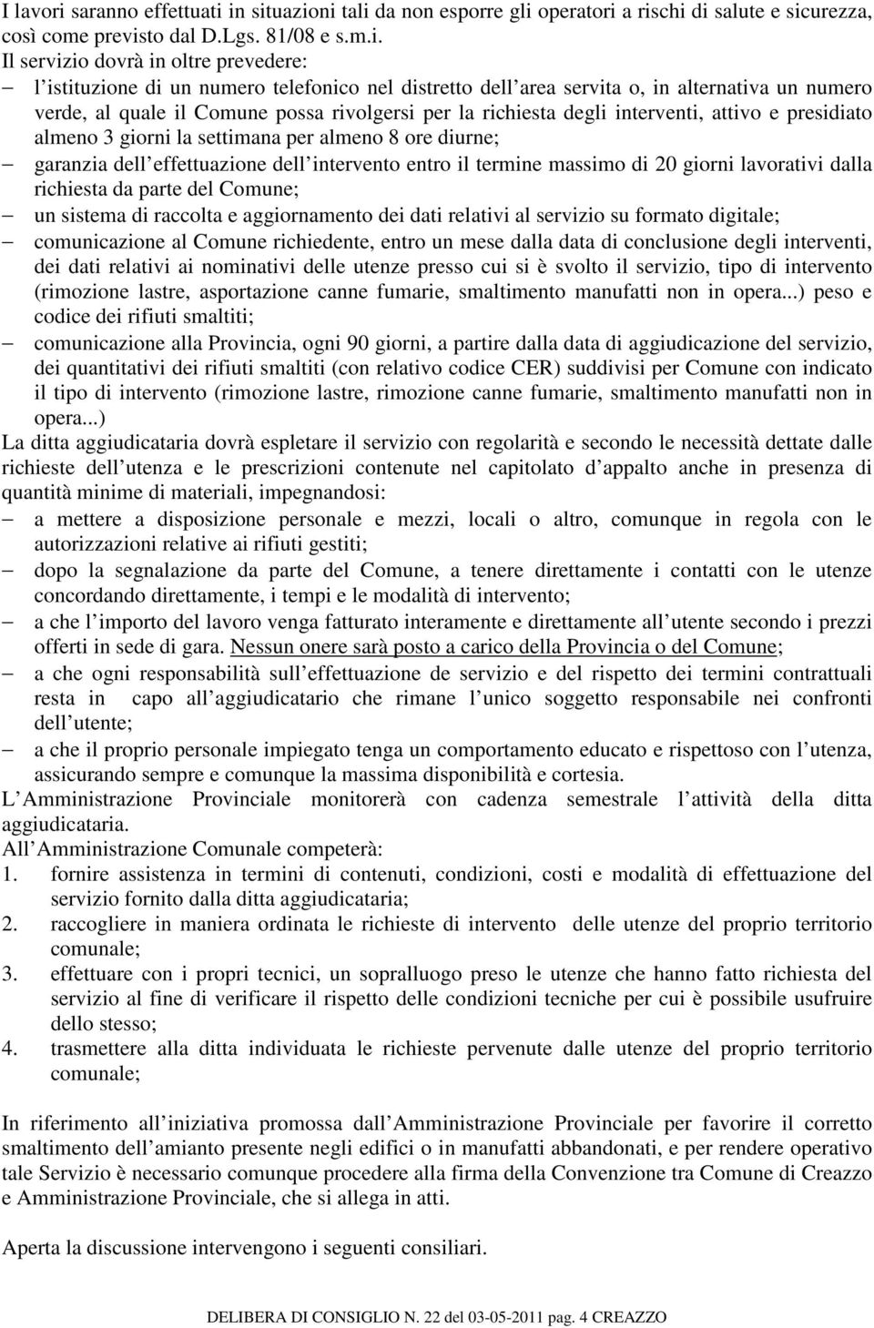 in situazioni tali da non esporre gli operatori a rischi di salute e sicurezza, così come previsto dal D.Lgs. 81/08 e s.m.i. Il servizio dovrà in oltre prevedere: l istituzione di un numero