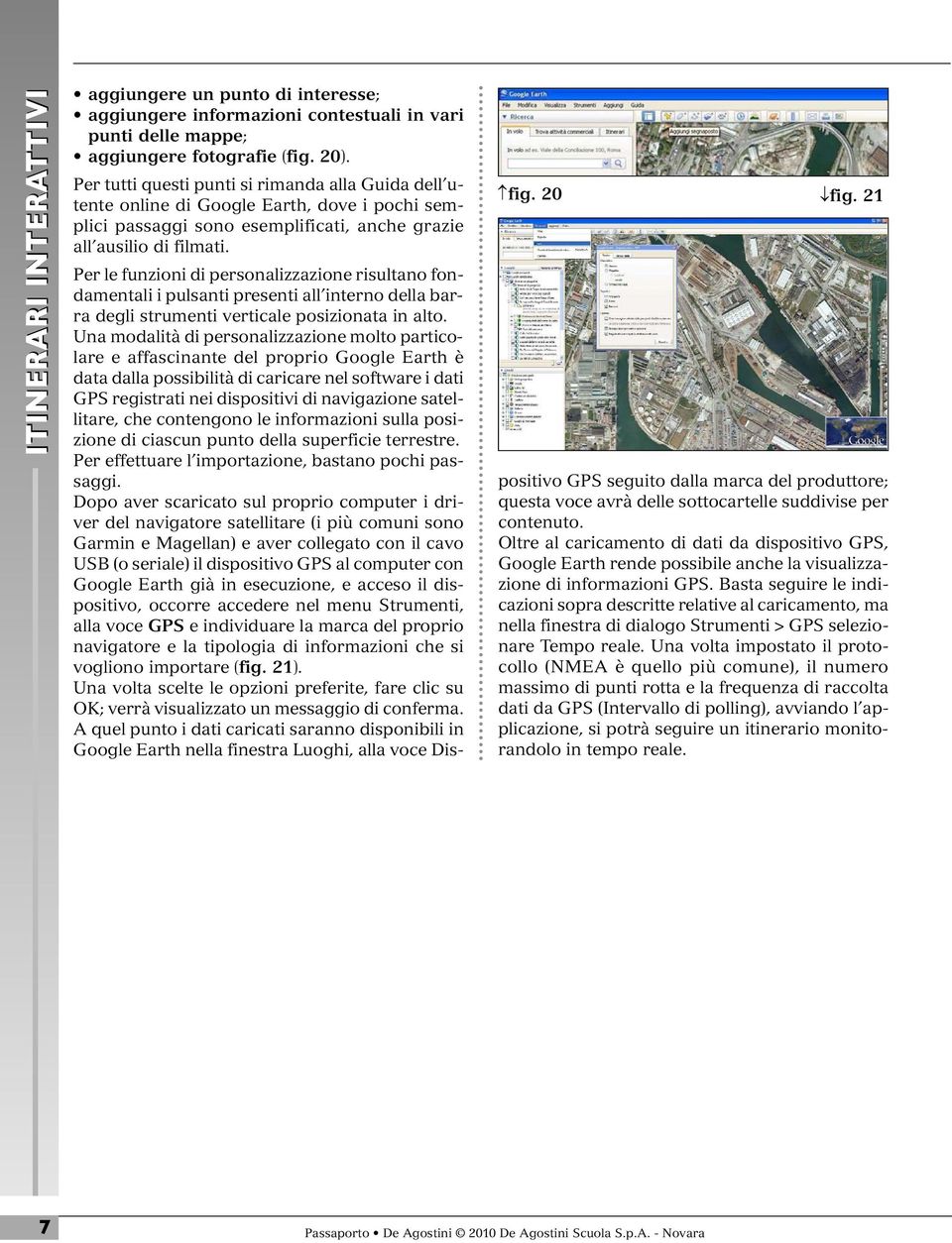 Per le funzioni di personalizzazione risultano fondamentali i pulsanti presenti all interno della barra degli strumenti verticale posizionata in alto.