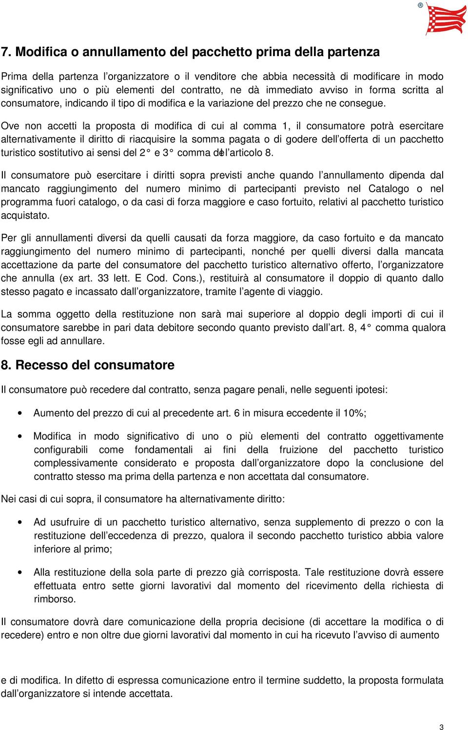 Ove non accetti la proposta di modifica di cui al comma 1, il consumatore potrà esercitare alternativamente il diritto di riacquisire la somma pagata o di godere dell offerta di un pacchetto