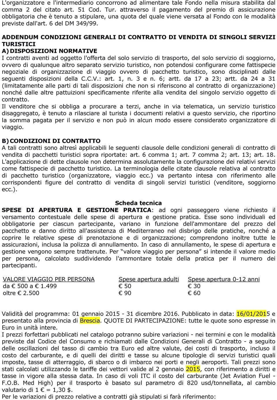 ADDENDUM CONDIZIONI GENERALI DI CONTRATTO DI VENDITA DI SINGOLI SERVIZI TURISTICI A) DISPOSIZIONI NORMATIVE I contratti aventi ad oggetto l'offerta del solo servizio di trasporto, del solo servizio