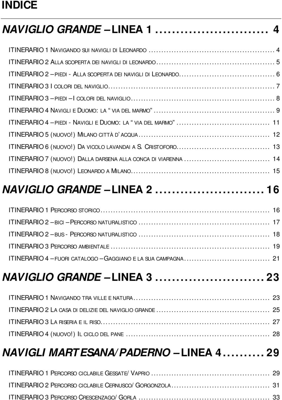 .. 9 ITINERARIO 4 PIEDI - NAVIGLI E DUOMO: LA VIA DEL MARMO... 11 ITINERARIO 5 (NUOVO!) MILANO CITTÀ D ACQUA... 12 ITINERARIO 6 (NUOVO!) DA VICOLO LAVANDAI A S. CRISTOFORO... 13 ITINERARIO 7 (NUOVO!