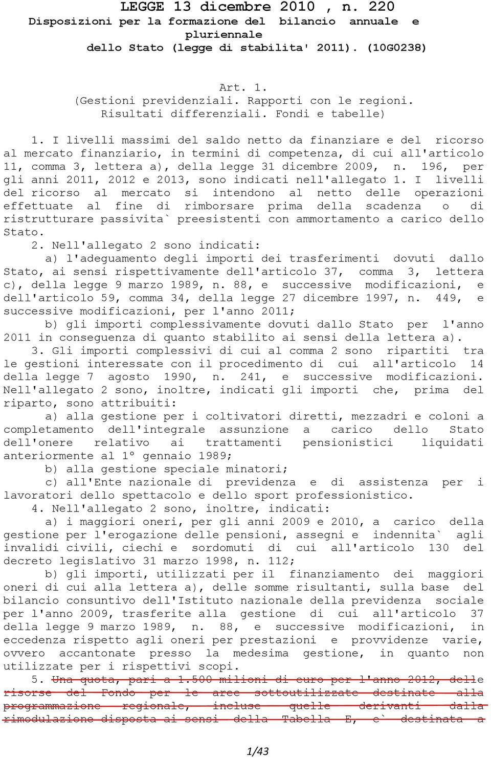 I livelli massimi del saldo netto da finanziare e del ricorso al mercato finanziario, in termini di competenza, di cui all'articolo 11, comma 3, lettera a), della legge 31 dicembre 2009, n.