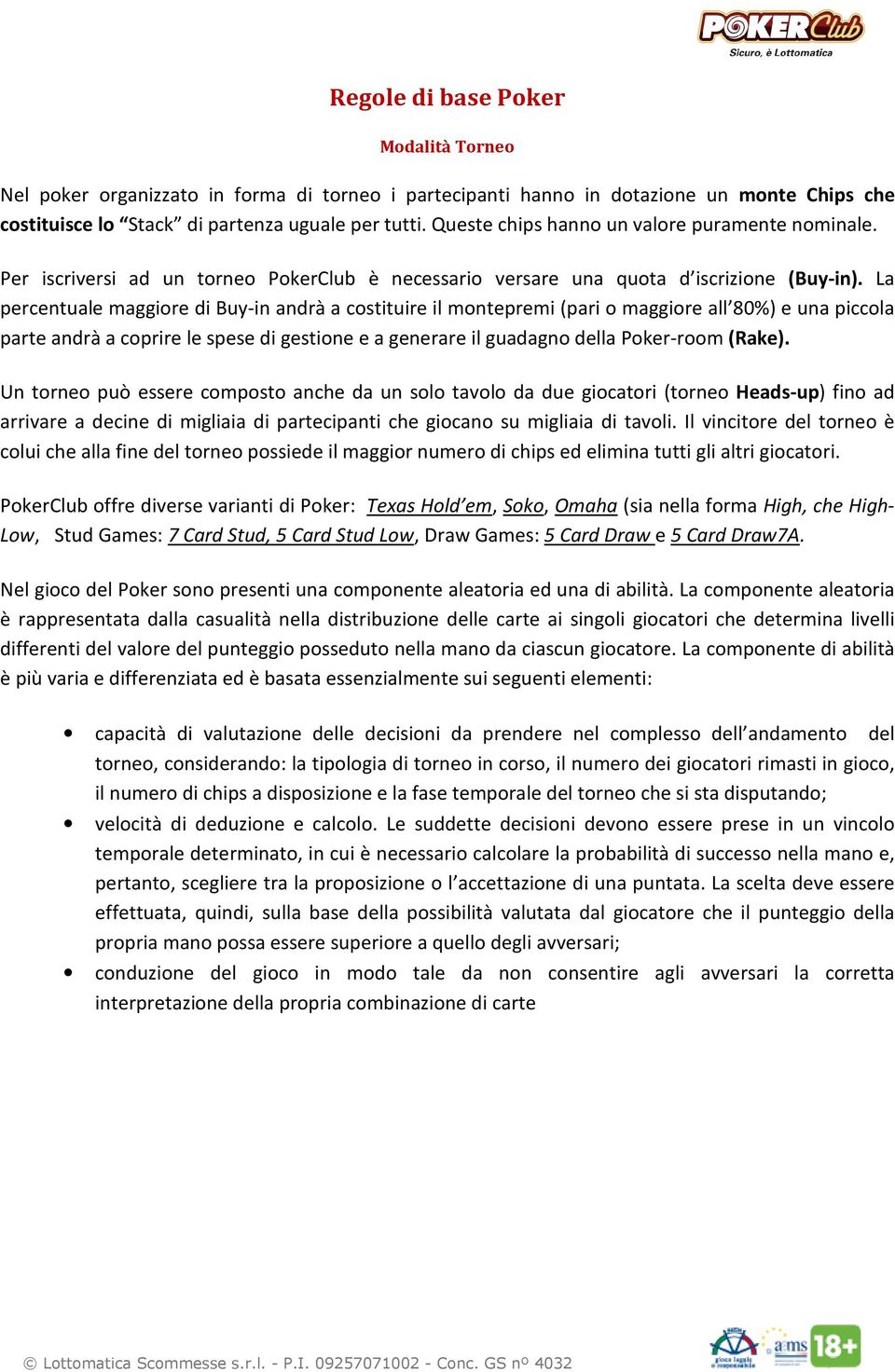 La percentuale maggiore di Buy-in andrà a costituire il montepremi (pari o maggiore all 80%) e una piccola parte andrà a coprire le spese di gestione e a generare il guadagno della Poker-room (Rake).