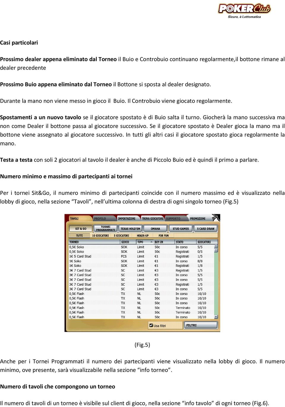 Spostamenti a un nuovo tavolo se il giocatore spostato è di Buio salta il turno. Giocherà la mano successiva ma non come Dealer il bottone passa al giocatore successivo.