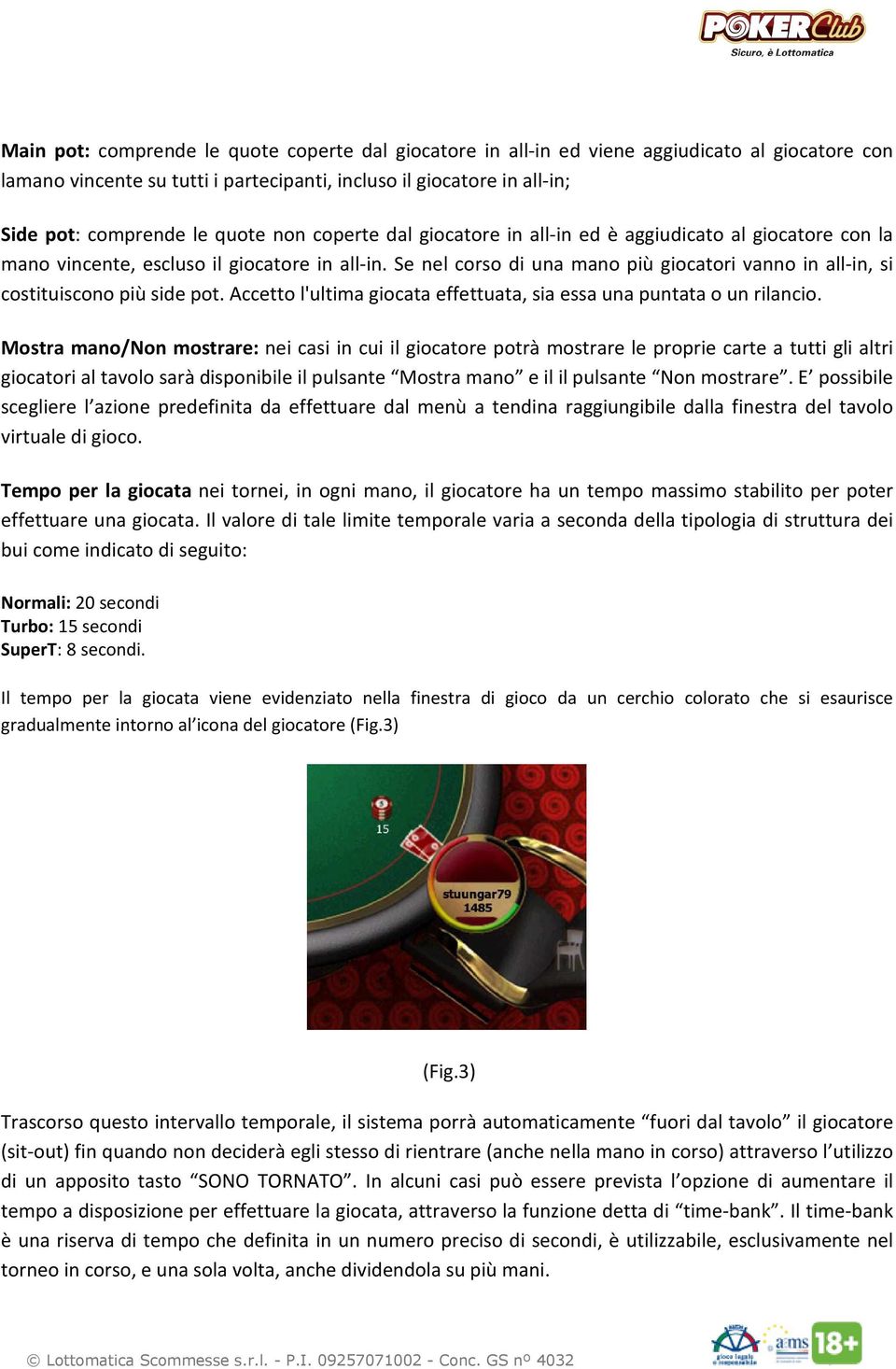 Se nel corso di una mano più giocatori vanno in all-in, si costituiscono più side pot. Accetto l'ultima giocata effettuata, sia essa una puntata o un rilancio.