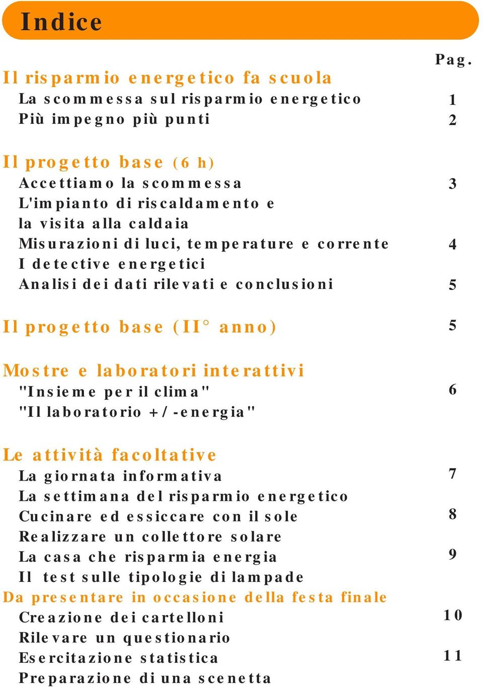 "Il laboratorio +/-energia" Le attività facoltative La giornata informativa La settimana del risparmio energetico Cucinare ed essiccare con il sole Realizzare un collettore solare La casa che