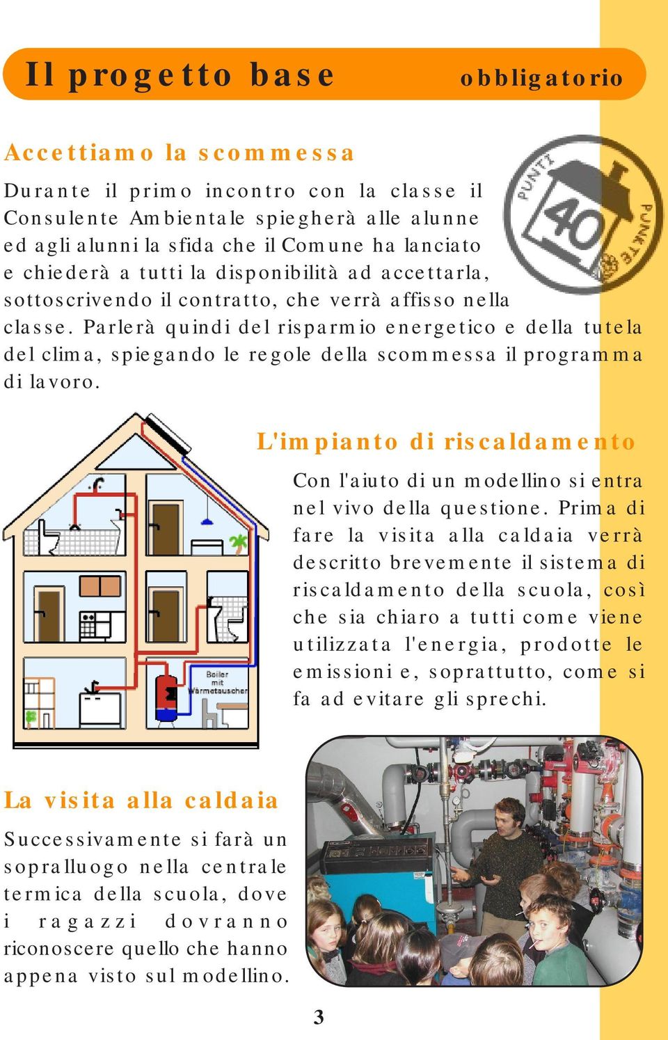 Parlerà quindi del risparmio energetico e della tutela del clima, spiegando le regole della scommessa il programma di lavoro.