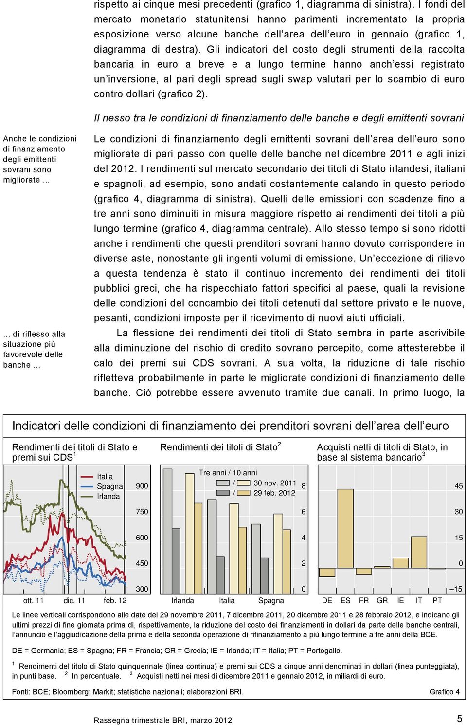 Gli indicatori del costo degli strumenti della raccolta bancaria in euro a breve e a lungo termine hanno anch essi registrato un inversione, al pari degli spread sugli swap valutari per lo scambio di