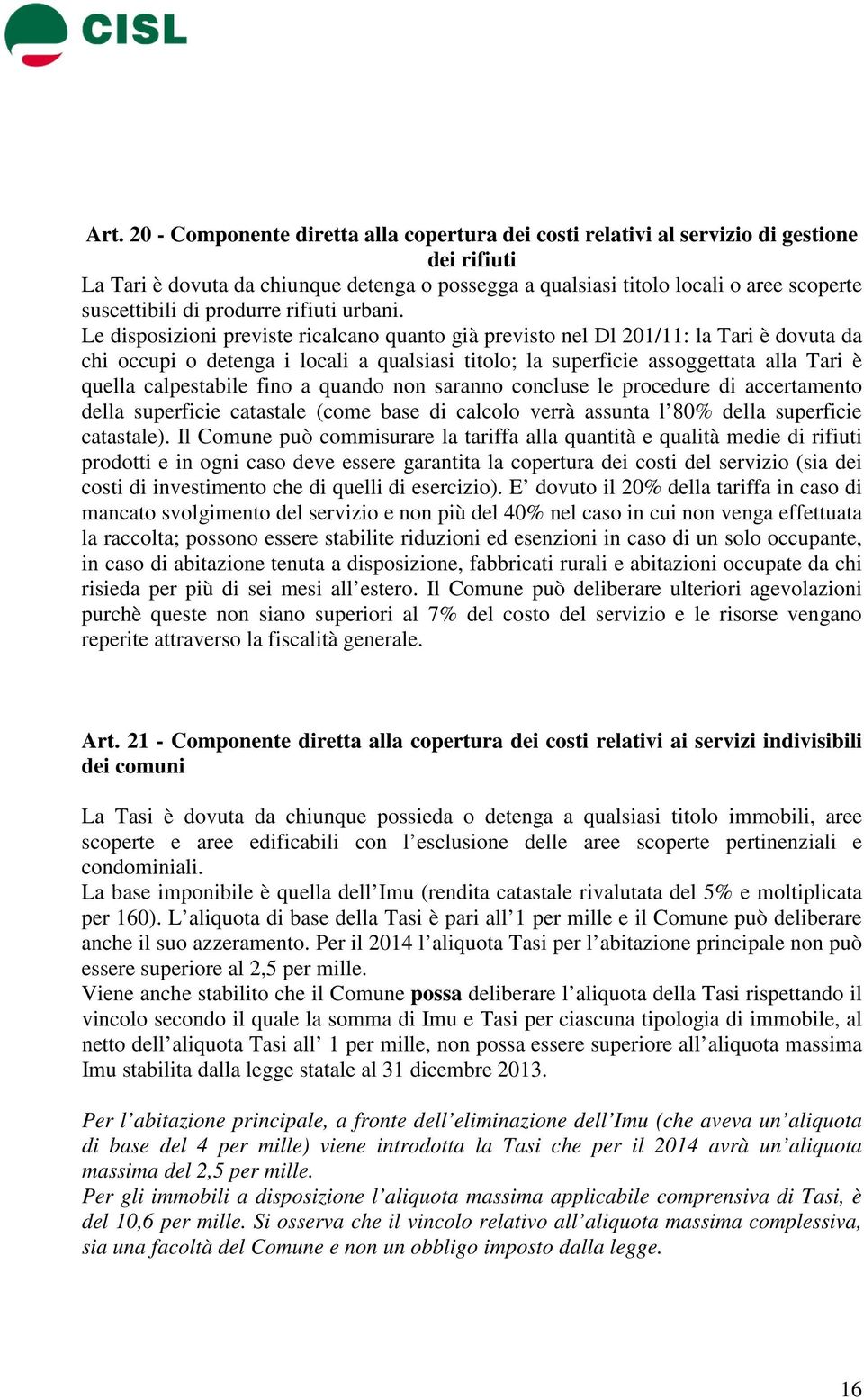 Le disposizioni previste ricalcano quanto già previsto nel Dl 201/11: la Tari è dovuta da chi occupi o detenga i locali a qualsiasi titolo; la superficie assoggettata alla Tari è quella calpestabile