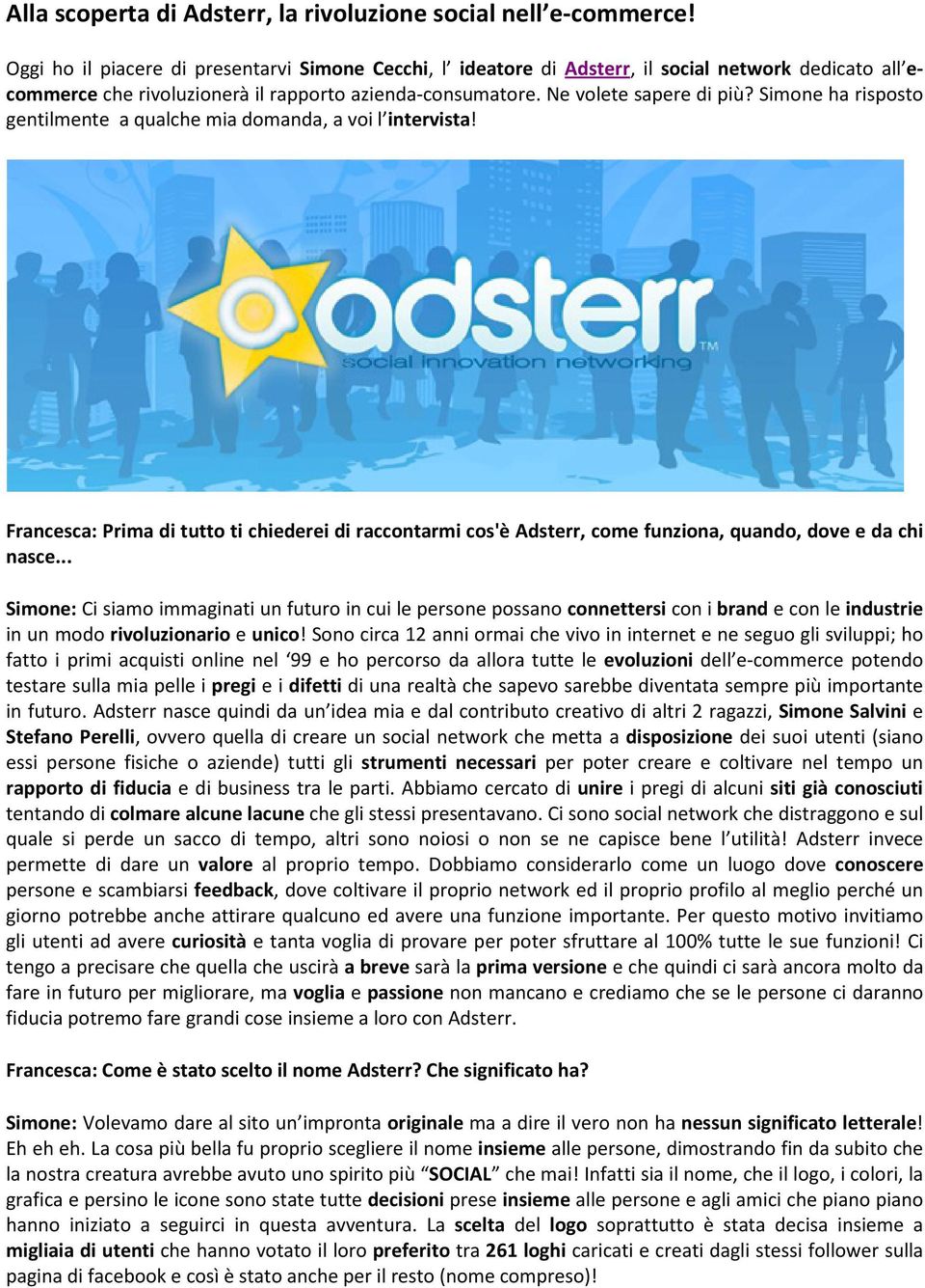 Simone ha risposto gentilmente a qualche mia domanda, a voi l intervista! Francesca: Prima di tutto ti chiederei di raccontarmi cos'è Adsterr, come funziona, quando, dove e da chi nasce.