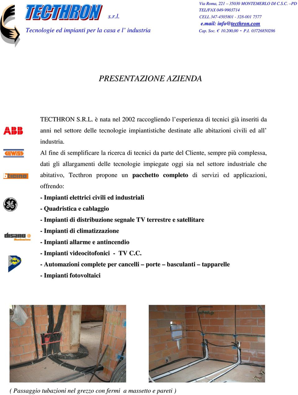 è nata nel 2002 raccogliendo l esperienza di tecnici già inseriti da anni nel settore delle tecnologie impiantistiche destinate alle abitazioni civili ed all industria.