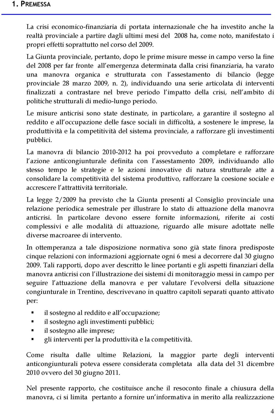 La Giunta provinciale, pertanto, dopo le prime misure messe in campo verso la fine del 2008 per far fronte all emergenza determinata dalla crisi finanziaria, ha varato una manovra organica e