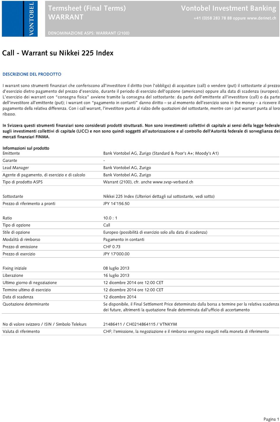 acquistare (call) o vendere (put) il sottostante al prezzo d esercizio dietro pagamento del prezzo d esercizio, durante il periodo di esercizio dell opzione (americano) oppure alla data di scadenza