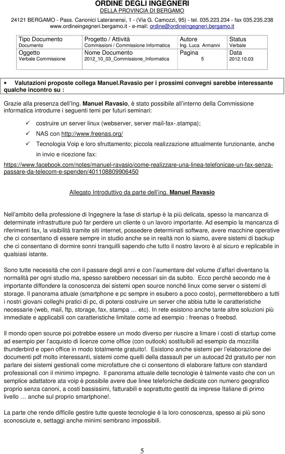 stampa); NAS con http://www.freenas.org/ Tecnologia Voip e loro sfruttamento; piccola realizzazione attualmente funzionante, anche in invio e ricezione fax: https://www.facebook.