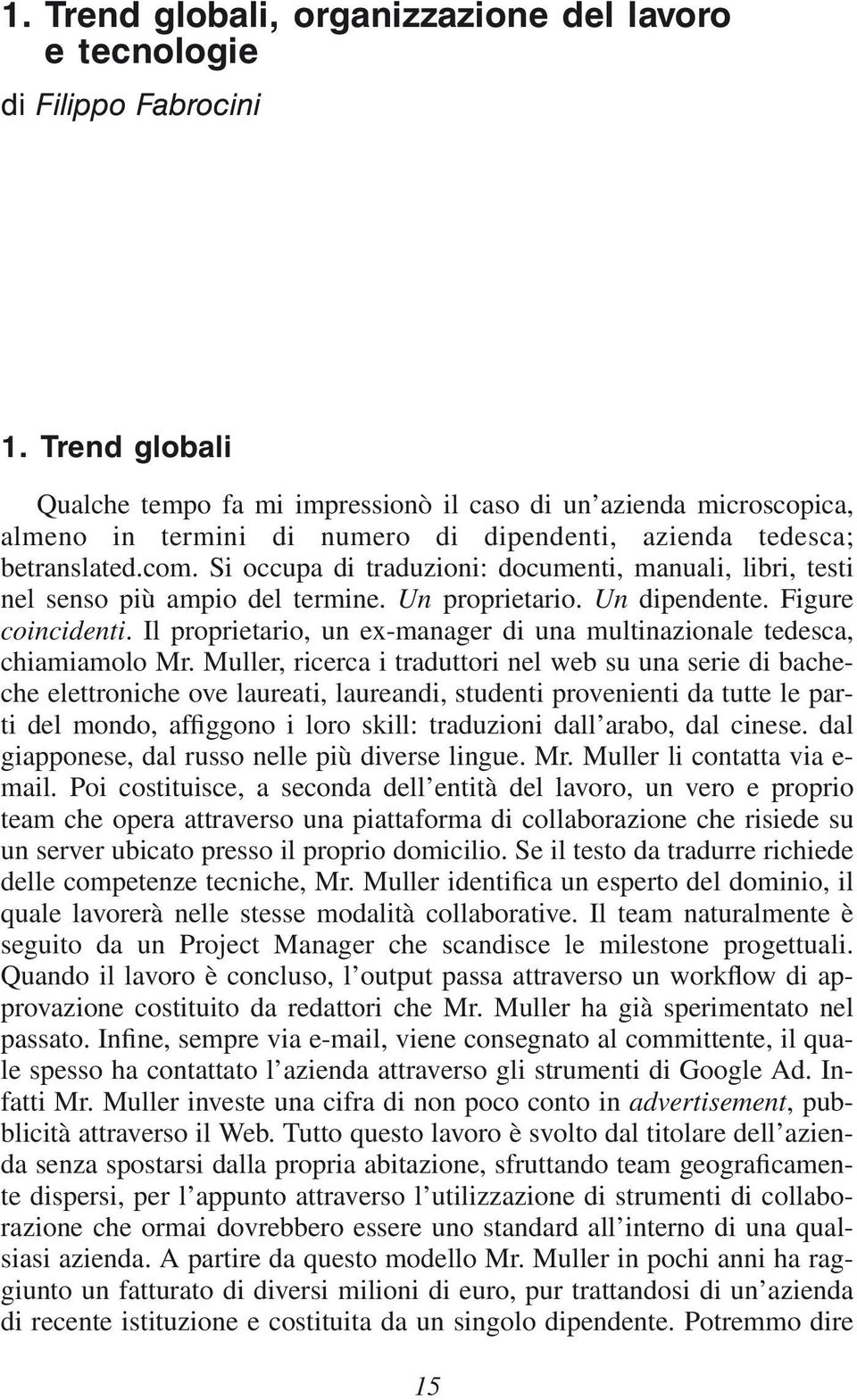 Si occupa di traduzioni: documenti, manuali, libri, testi nel senso più ampio del termine. Un proprietario. Un dipendente. Figure coincidenti.