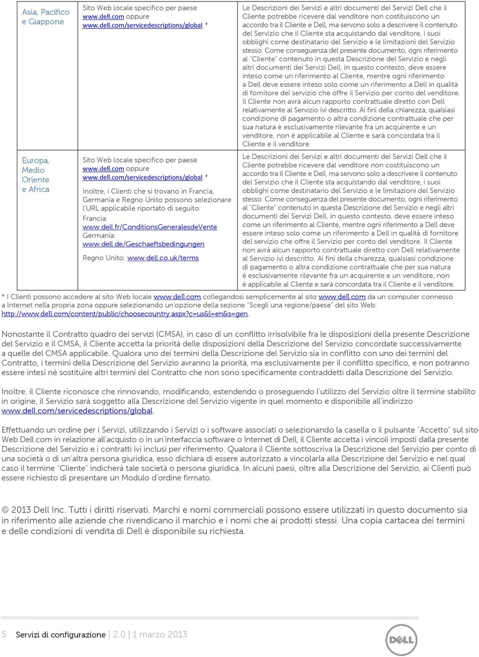 * Inoltre, i Clienti che si trovano in Francia, Germania e Regno Unito possono selezionare l'url applicabile riportato di seguito: Francia: www.dell.fr/conditionsgeneralesdevente Germania: www.dell.de/geschaeftsbedingungen Regno Unito: www.