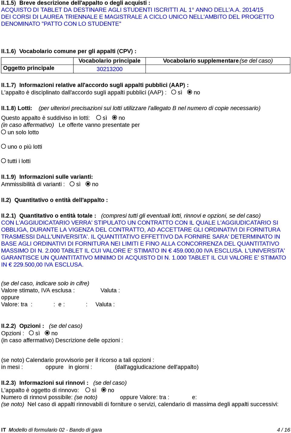 1.8) Lotti: (per ulteriori precisazioni sui lotti utilizzare l'allegato B nel numero di copie necessario) Questo appalto è suddiviso in lotti: sì no (in caso affermativo) Le offerte vanno presentate