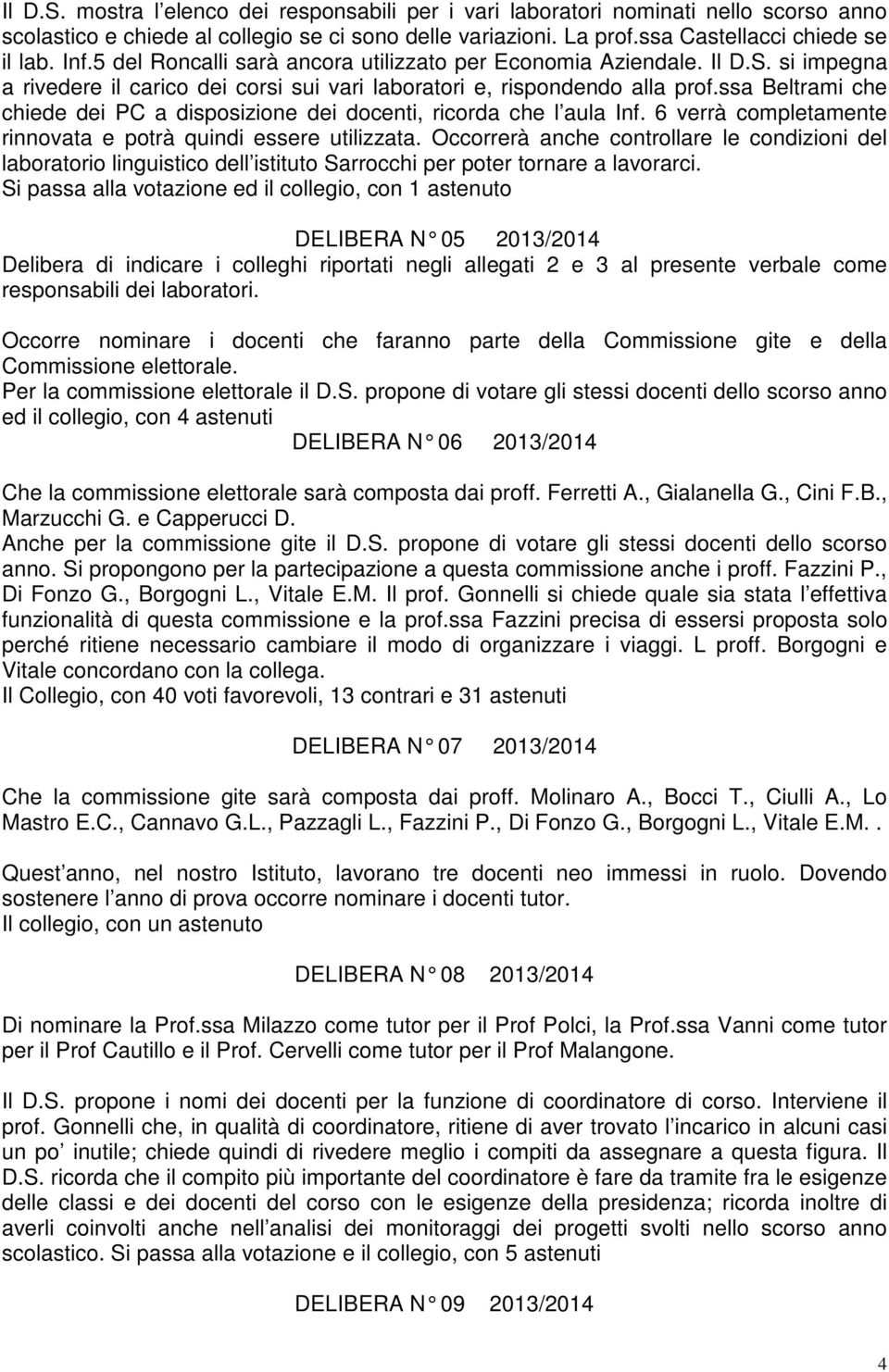 ssa Beltrami che chiede dei PC a disposizione dei docenti, ricorda che l aula Inf. 6 verrà completamente rinnovata e potrà quindi essere utilizzata.