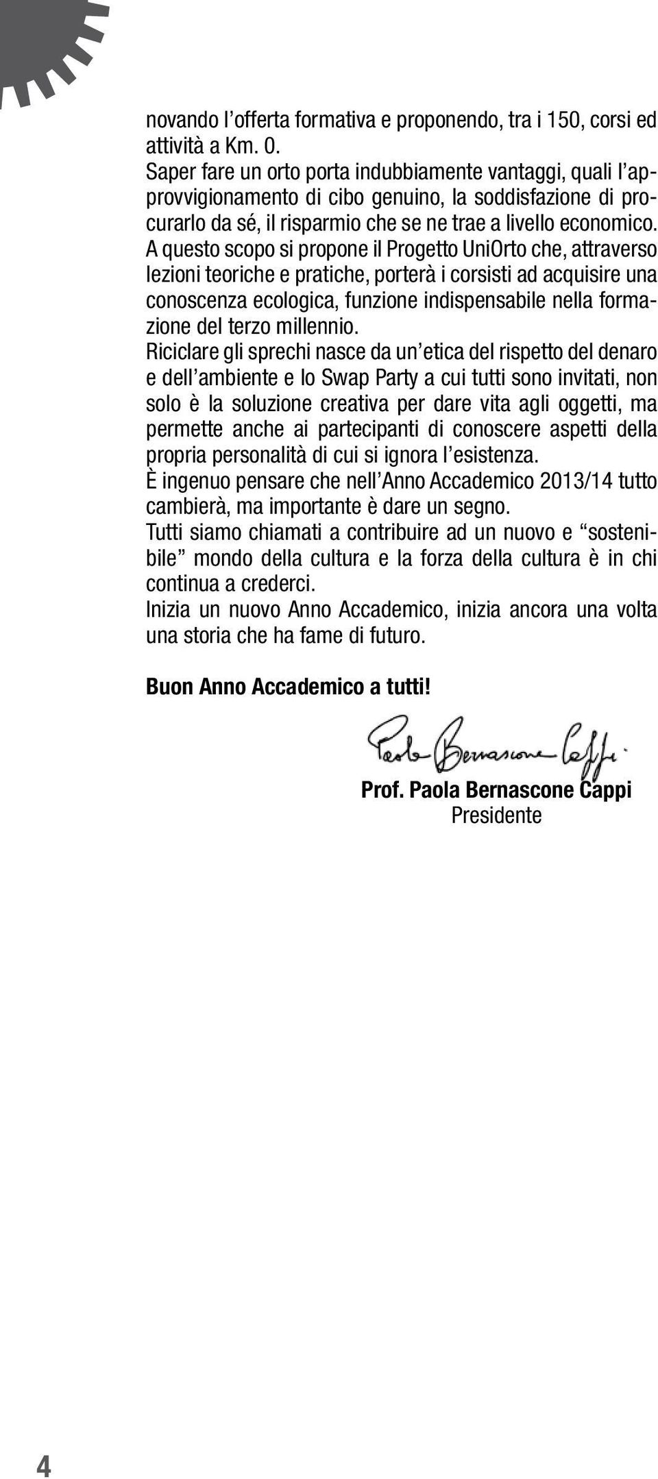 A questo scopo si propone il Progetto UniOrto che, attraverso lezioni teoriche e pratiche, porterà i corsisti ad acquisire una conoscenza ecologica, funzione indispensabile nella formazione del terzo