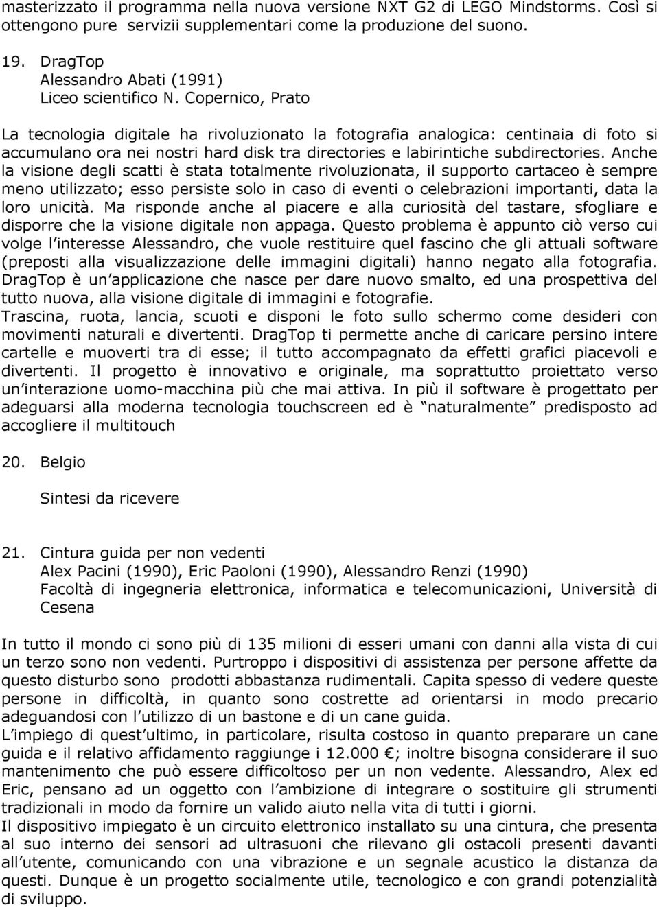 Copernico, Prato La tecnologia digitale ha rivoluzionato la fotografia analogica: centinaia di foto si accumulano ora nei nostri hard disk tra directories e labirintiche subdirectories.