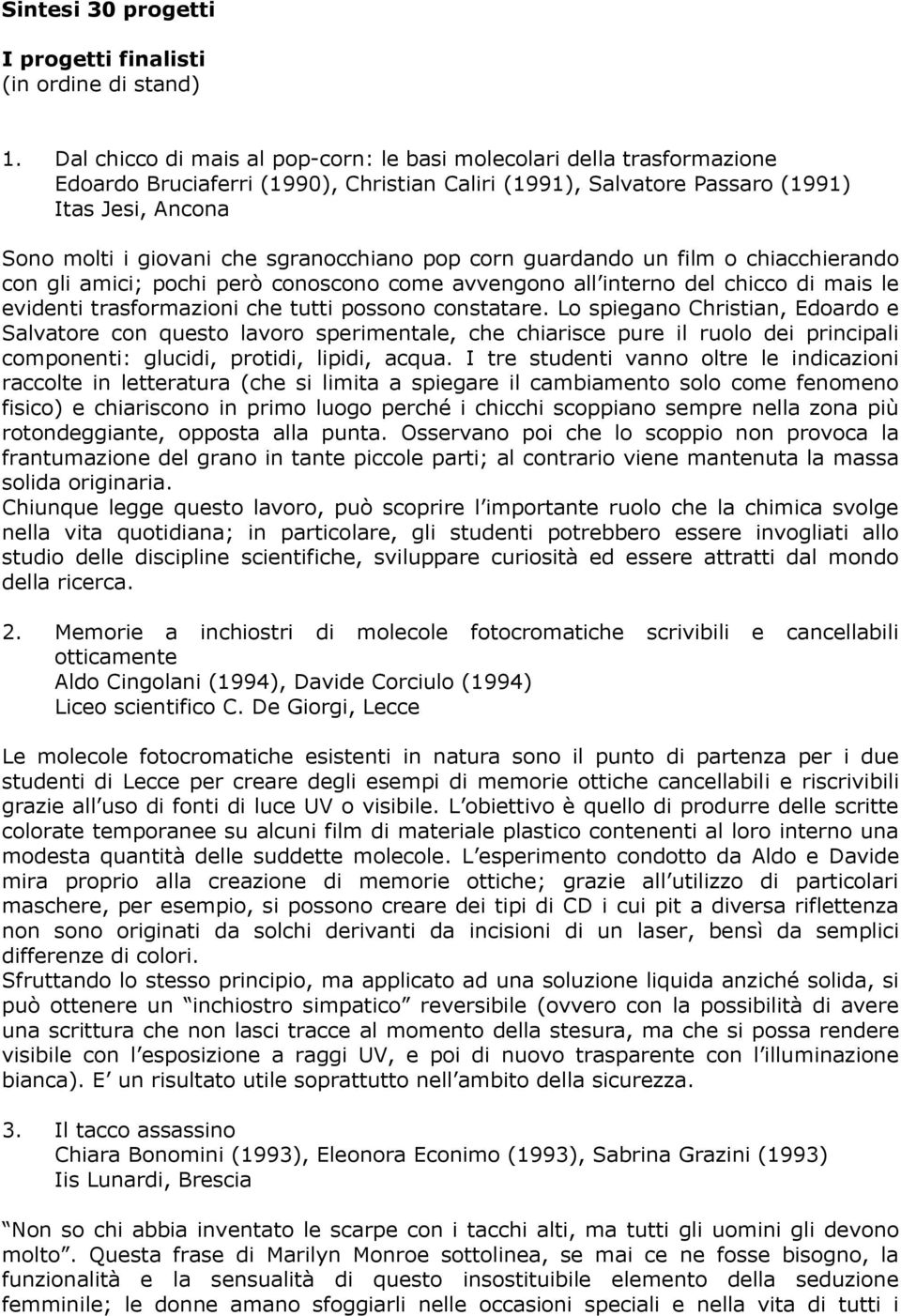 sgranocchiano pop corn guardando un film o chiacchierando con gli amici; pochi però conoscono come avvengono all interno del chicco di mais le evidenti trasformazioni che tutti possono constatare.