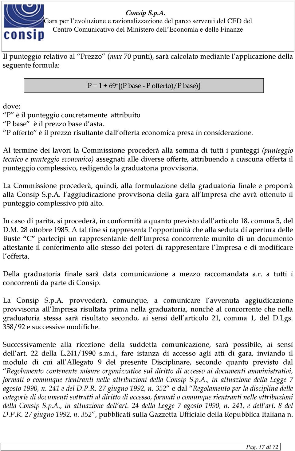 Al termine dei lavori la Commissione procederà alla somma di tutti i punteggi (punteggio tecnico e punteggio economico) assegnati alle diverse offerte, attribuendo a ciascuna offerta il punteggio