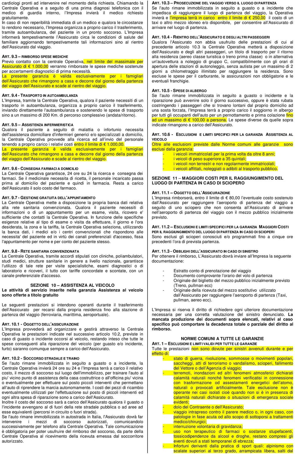 In caso di non reperibilità immediata di un medico e qualora le circostanze lo rendono necessario, l Impresa organizza a proprio carico il trasferimento, tramite autoambulanza, del paziente in un