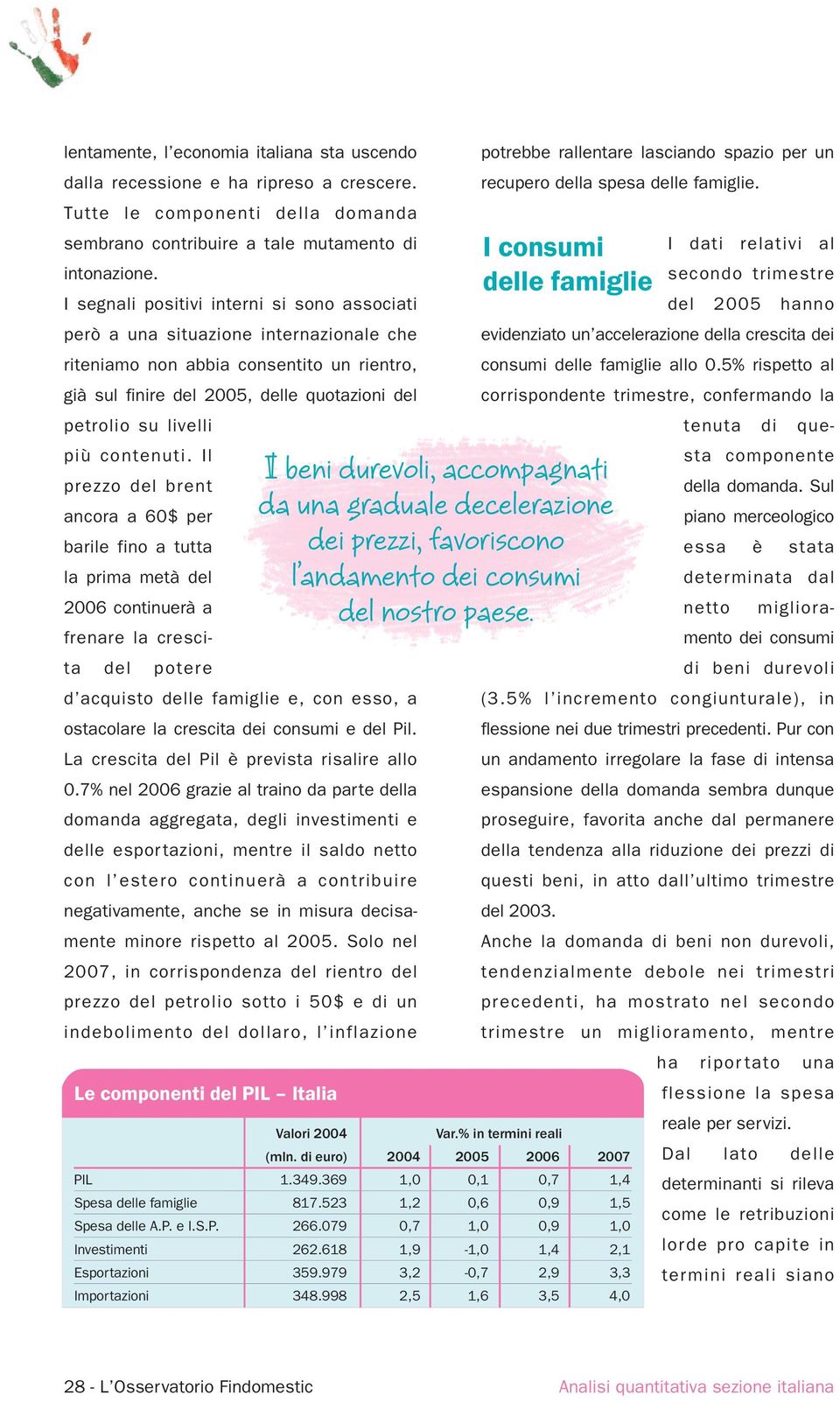 secondo trimestre delle famiglie I segnali positivi interni si sono associati del 25 hanno però a una situazione internazionale che riteniamo non abbia consentito un rientro, già sul finire del 25,