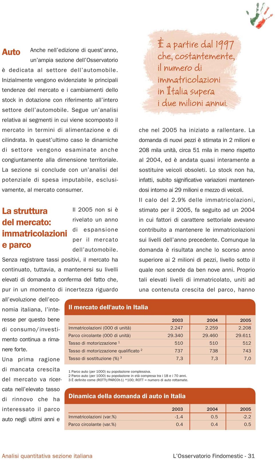 Segue un analisi relativa ai segmenti in cui viene scomposto il mercato in termini di alimentazione e di cilindrata.