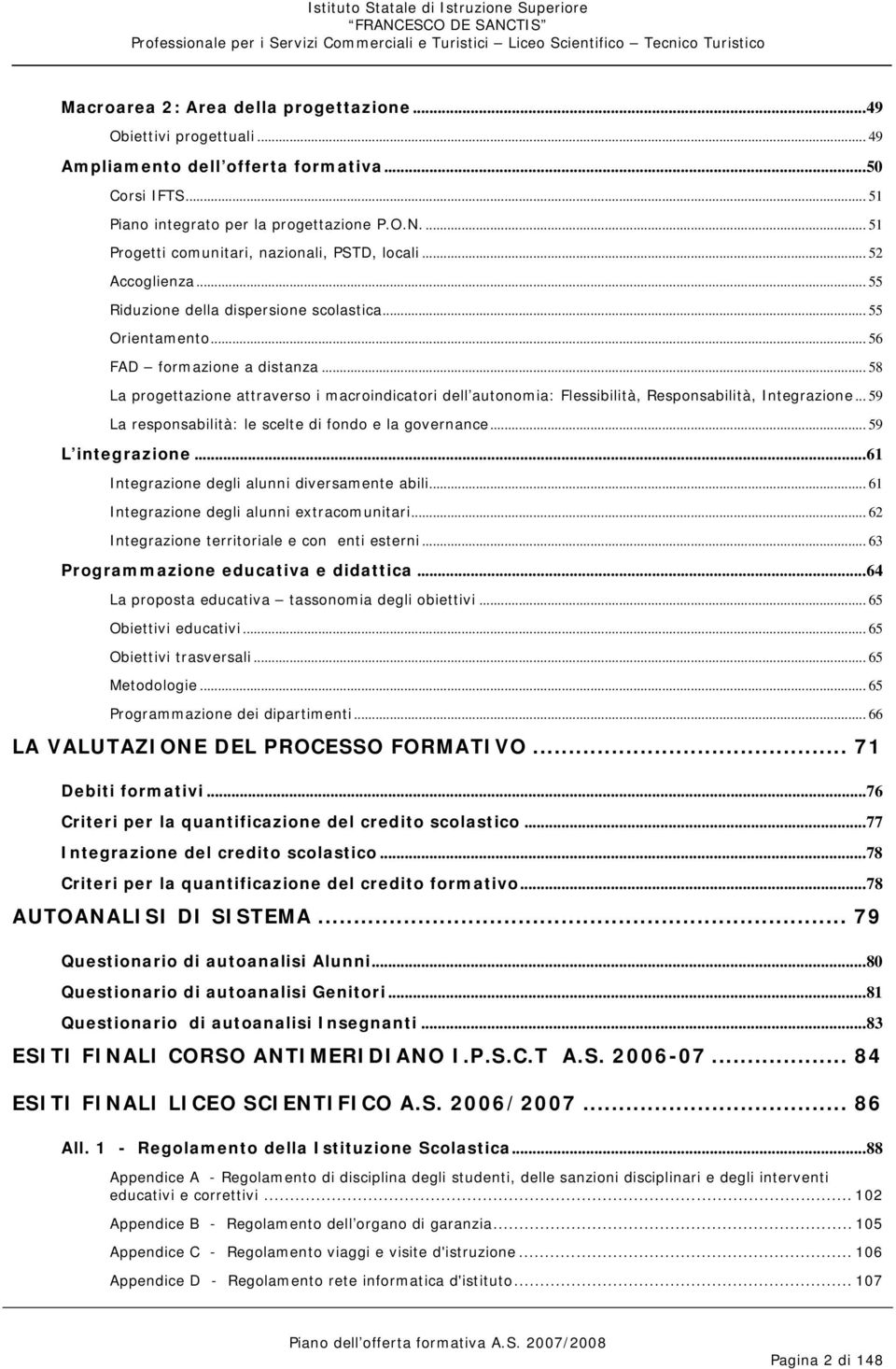 .. 58 La progettazione attraverso i macroindicatori dell autonomia: Flessibilità, Responsabilità, Integrazione... 59 La responsabilità: le scelte di fondo e la governance... 59 L integrazione.