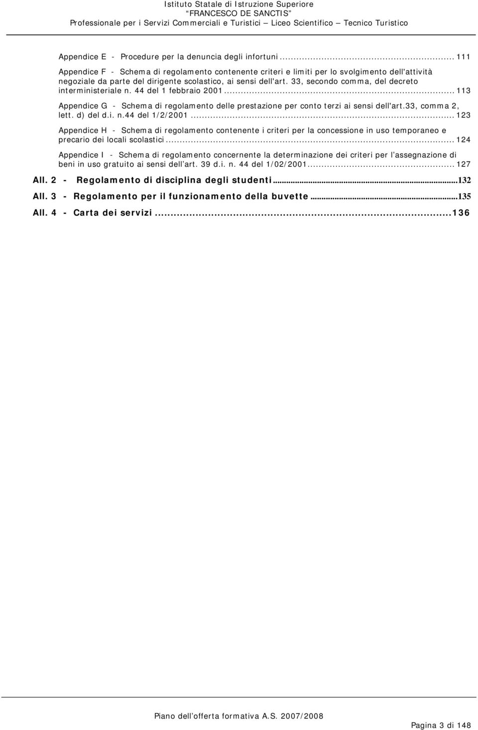 33, secondo comma, del decreto interministeriale n. 44 del 1 febbraio 2001... 113 Appendice G - Schema di regolamento delle prestazione per conto terzi ai sensi dell'art.33, comma 2, lett. d) del d.i. n.44 del 1/2/2001.