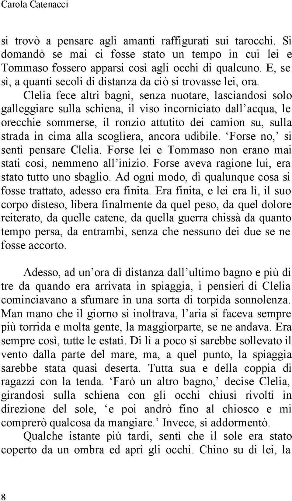 Clelia fece altri bagni, senza nuotare, lasciandosi solo galleggiare sulla schiena, il viso incorniciato dall acqua, le orecchie sommerse, il ronzio attutito dei camion su, sulla strada in cima alla