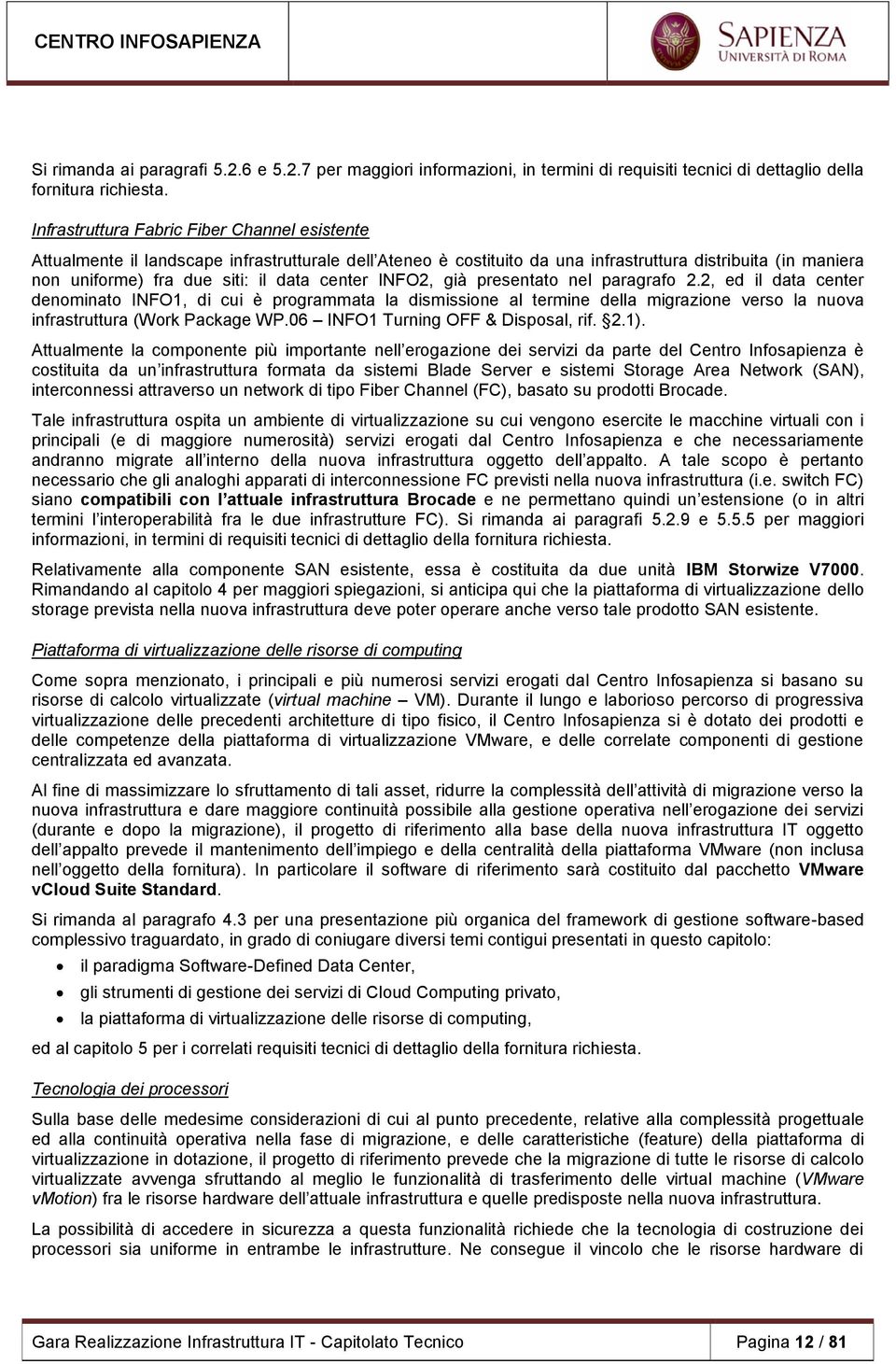 center INFO2, già presentato nel paragrafo 2.2, ed il data center denominato INFO1, di cui è programmata la dismissione al termine della migrazione verso la nuova infrastruttura (Work Package WP.