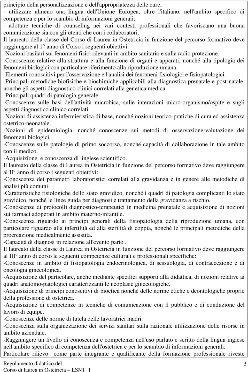 Il laureato della classe del Corso di Laurea in Ostetricia in funzione del percorso formativo deve raggiungere al 1 anno di Corso i seguenti obiettivi: -Nozioni basilari sui fenomeni fisici rilevanti