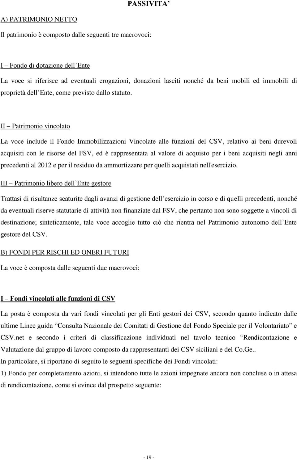 II Patrimonio vincolato La voce include il Fondo Immobilizzazioni Vincolate alle funzioni del CSV, relativo ai beni durevoli acquisiti con le risorse del FSV, ed è rappresentata al valore di acquisto