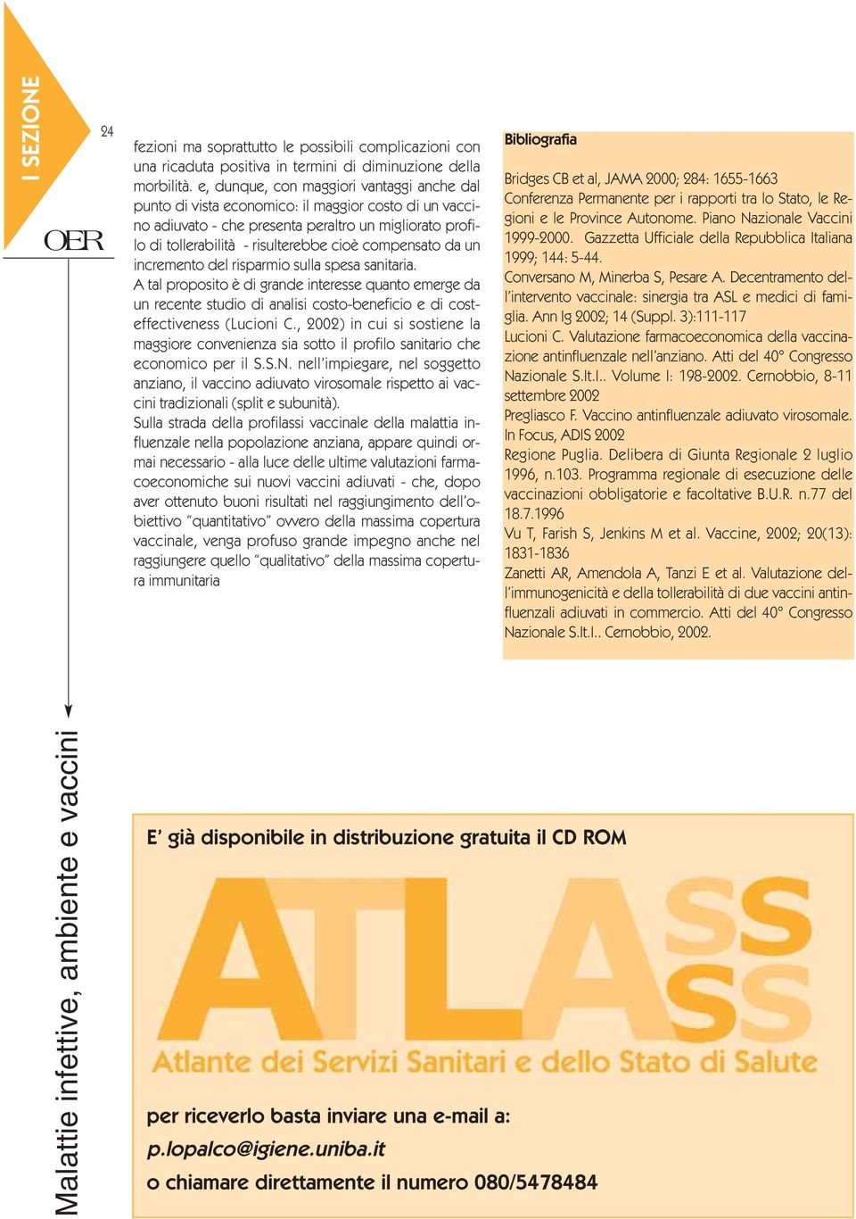 compensato da un incremento del risparmio sulla spesa sanitaria. A tal proposito è di grande interesse quanto emerge da un recente studio di analisi costo-beneficio e di costeffectiveness (Lucioni C.