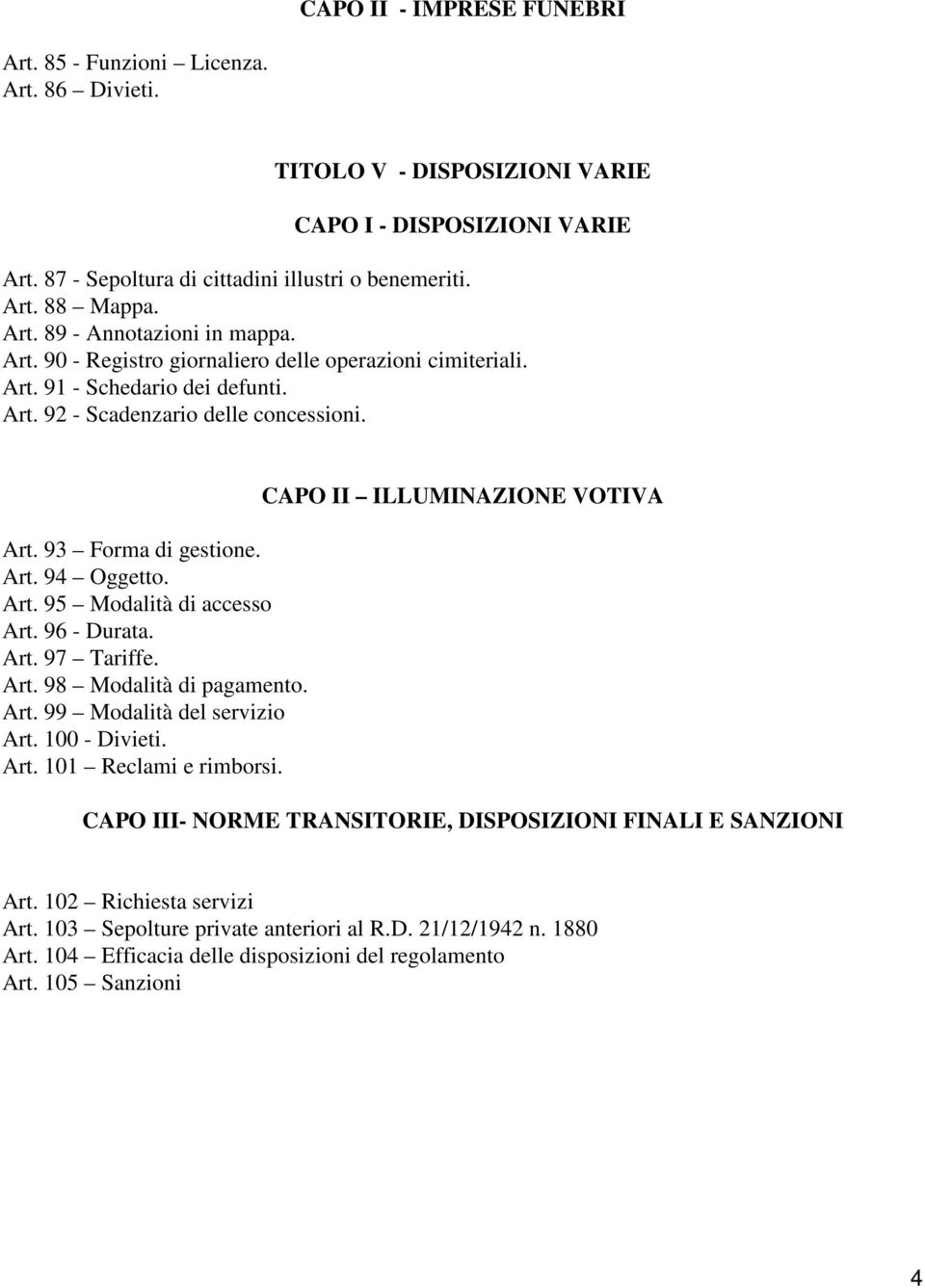 Art. 95 Modalità di accesso Art. 96 - Durata. Art. 97 Tariffe. Art. 98 Modalità di pagamento. Art. 99 Modalità del servizio Art. 100 - Divieti. Art. 101 Reclami e rimborsi.