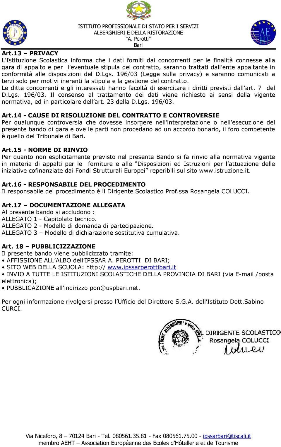 Le ditte concorrenti e gli interessati hanno facoltà di esercitare i diritti previsti dall art. 7 del D.Lgs. 196/03.