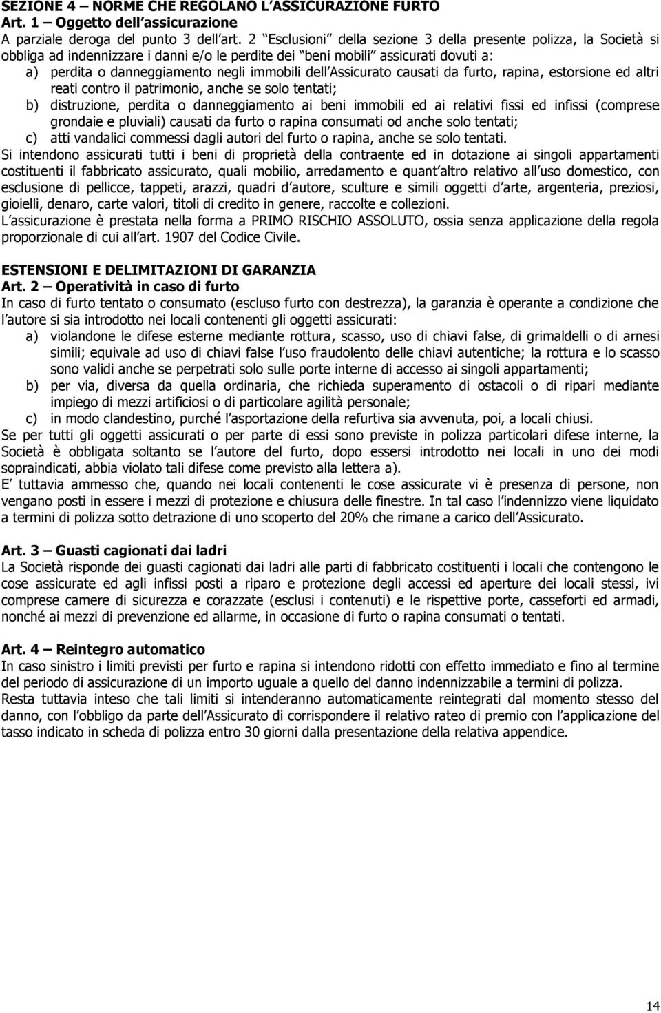 Assicurato causati da furto, rapina, estorsione ed altri reati contro il patrimonio, anche se solo tentati; b) distruzione, perdita o danneggiamento ai beni immobili ed ai relativi fissi ed infissi