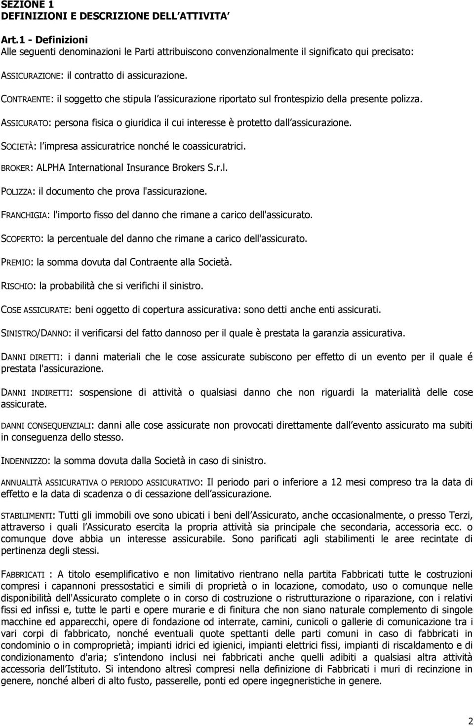 CONTRAENTE: il soggetto che stipula l assicurazione riportato sul frontespizio della presente polizza. ASSICURATO: persona fisica o giuridica il cui interesse è protetto dall assicurazione.