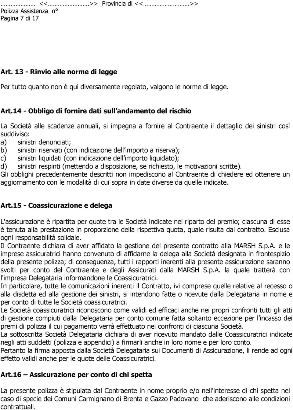 14 - Obbligo di fornire dati sull andamento del rischio La Società alle scadenze annuali, si impegna a fornire al Contraente il dettaglio dei sinistri così suddiviso: a) sinistri denunciati; b)