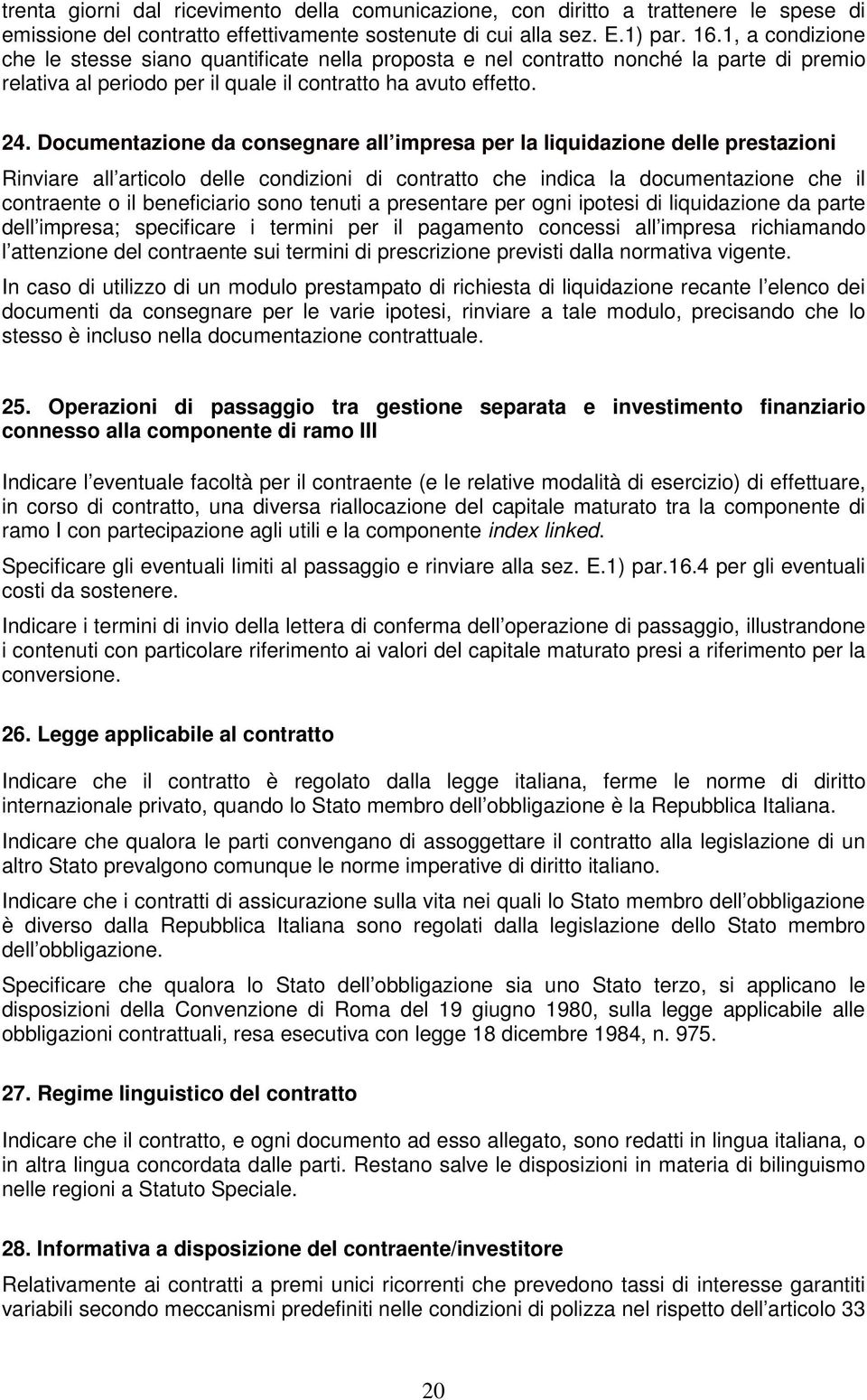 Documentazione da consegnare all impresa per la liquidazione delle prestazioni Rinviare all articolo delle condizioni di contratto che indica la documentazione che il contraente o il beneficiario