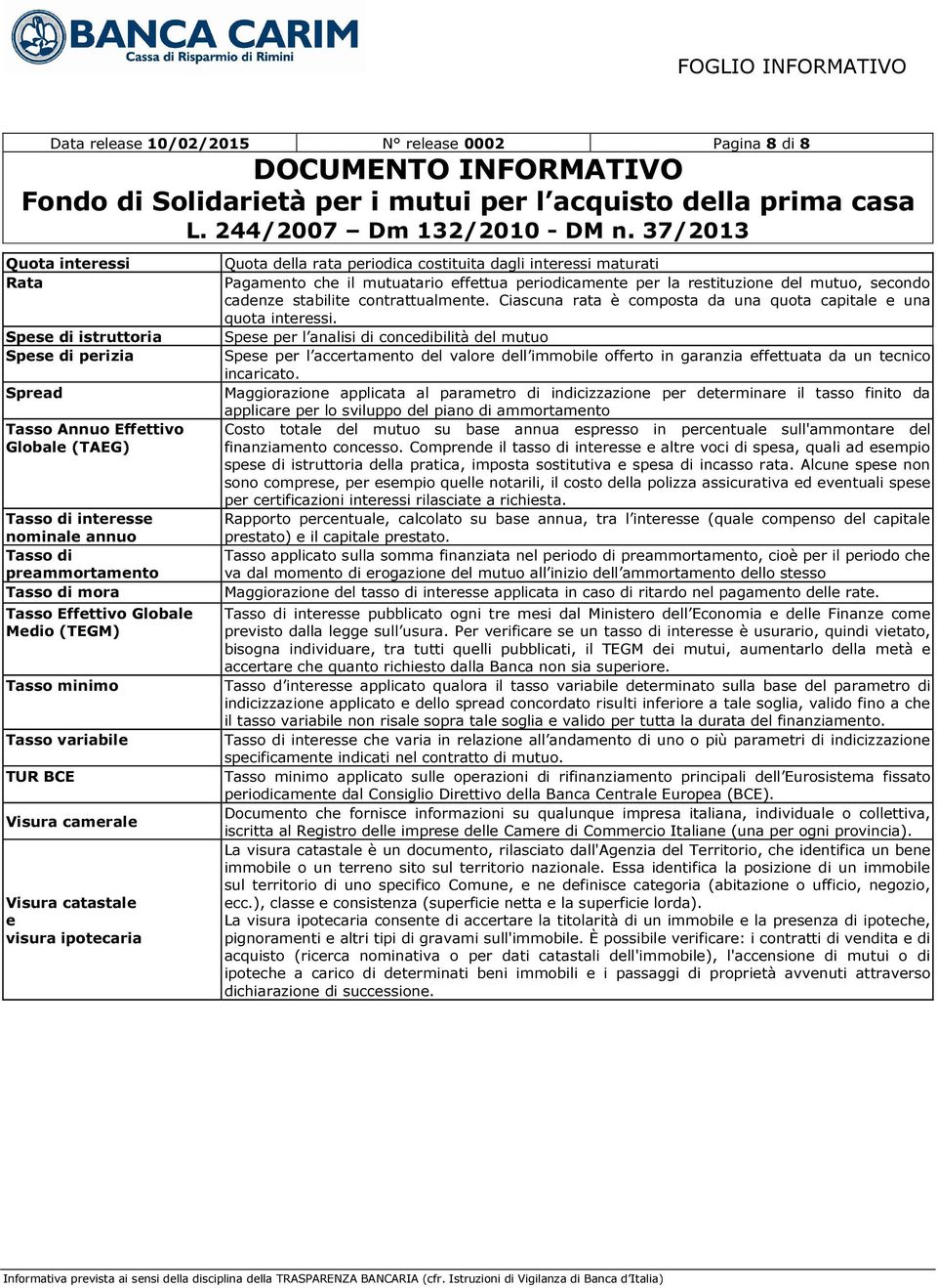 dagli interessi maturati Pagamento che il mutuatario effettua periodicamente per la restituzione del mutuo, secondo cadenze stabilite contrattualmente.