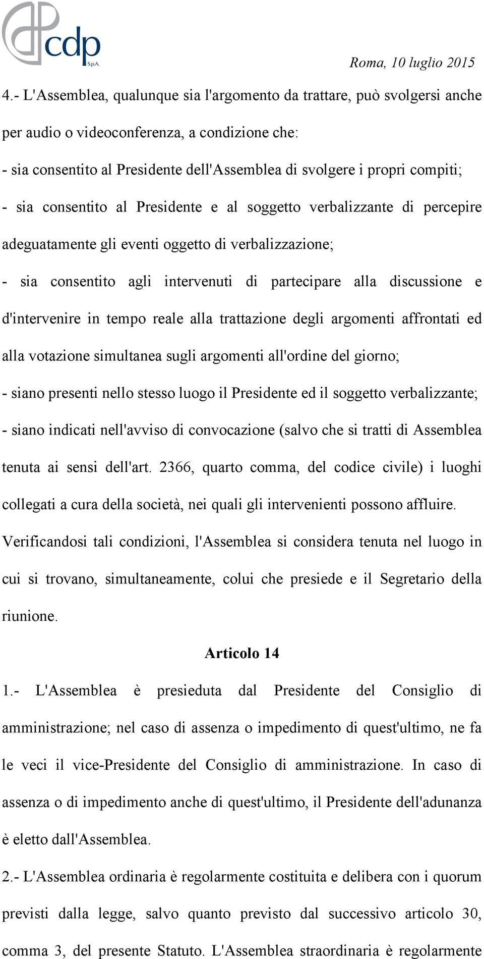 d'intervenire in tempo reale alla trattazione degli argomenti affrontati ed alla votazione simultanea sugli argomenti all'ordine del giorno; - siano presenti nello stesso luogo il Presidente ed il