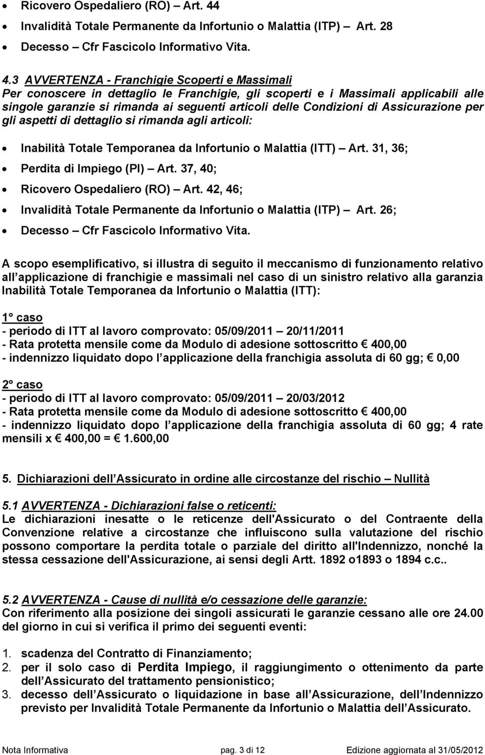 3 AVVERTENZA - Franchigie Scoperti e Massimali Per conoscere in dettaglio le Franchigie, gli scoperti e i Massimali applicabili alle singole garanzie si rimanda ai seguenti articoli delle Condizioni